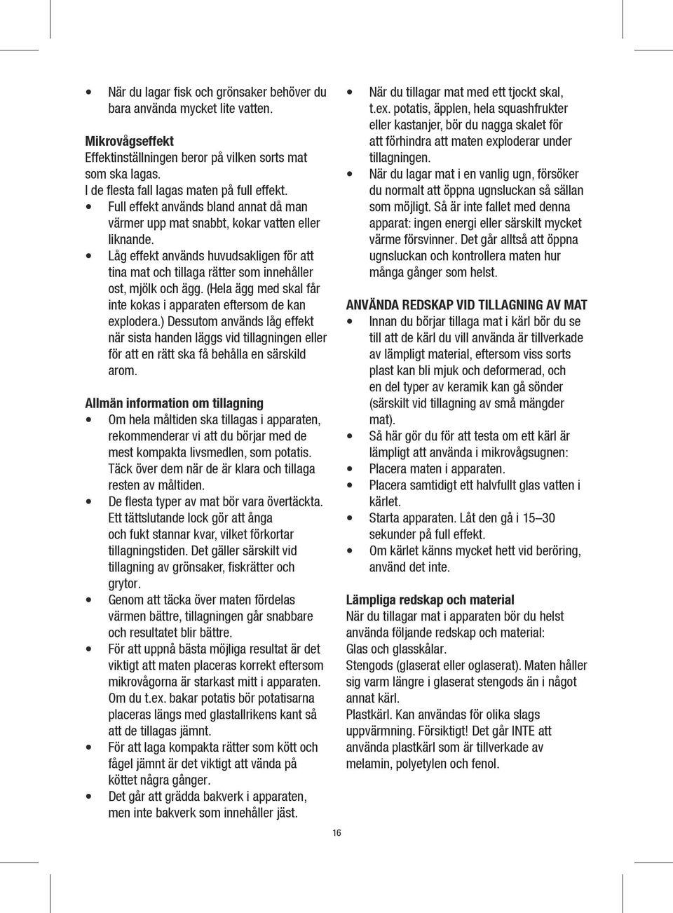 (Hela ägg med skal får inte kokas i apparaten eftersom de kan explodera.) Dessutom används låg effekt när sista handen läggs vid tillagningen eller för att en rätt ska få behålla en särskild arom.