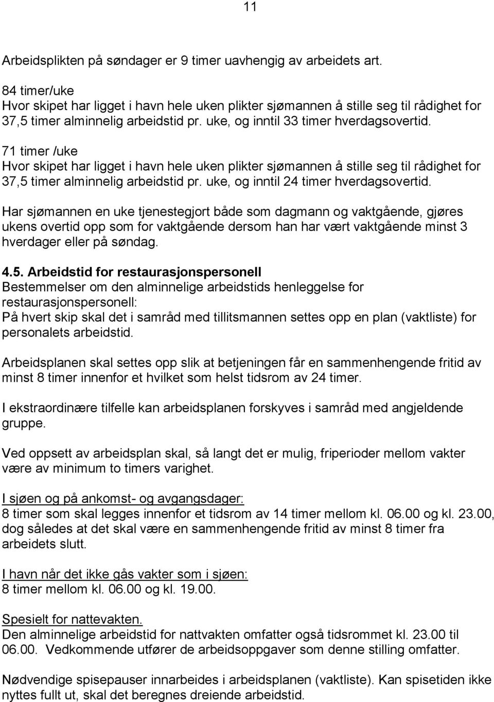 71 timer /uke Hvor skipet har ligget i havn hele uken plikter sjømannen å stille seg til rådighet for 37,5 timer alminnelig arbeidstid pr. uke, og inntil 24 timer hverdagsovertid.