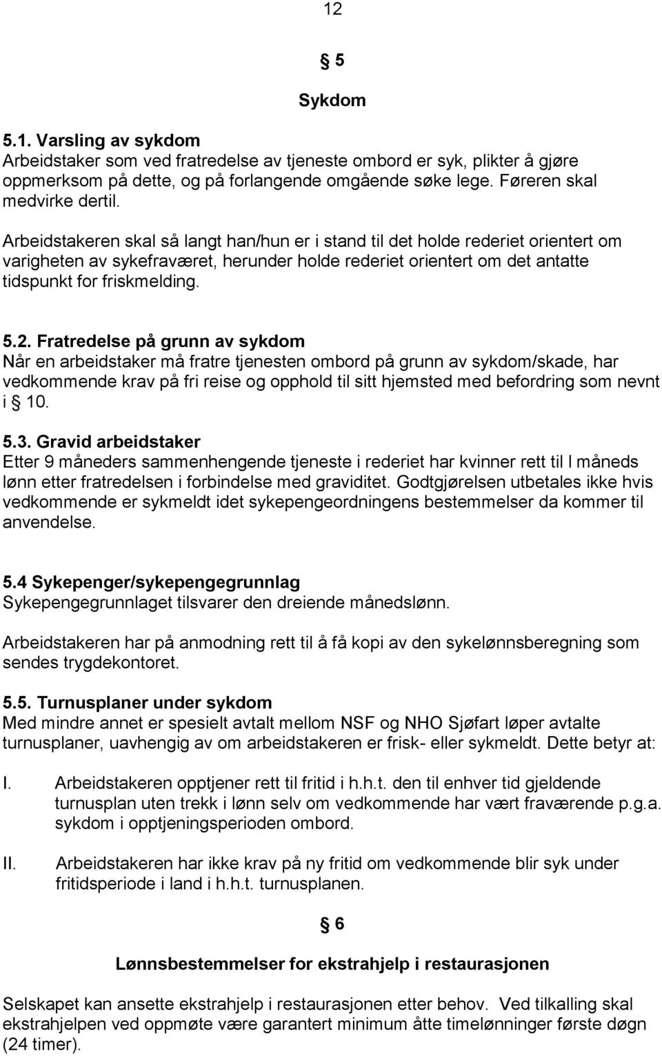 Fratredelse på grunn av sykdom Når en arbeidstaker må fratre tjenesten ombord på grunn av sykdom/skade, har vedkommende krav på fri reise og opphold til sitt hjemsted med befordring som nevnt i 10. 5.