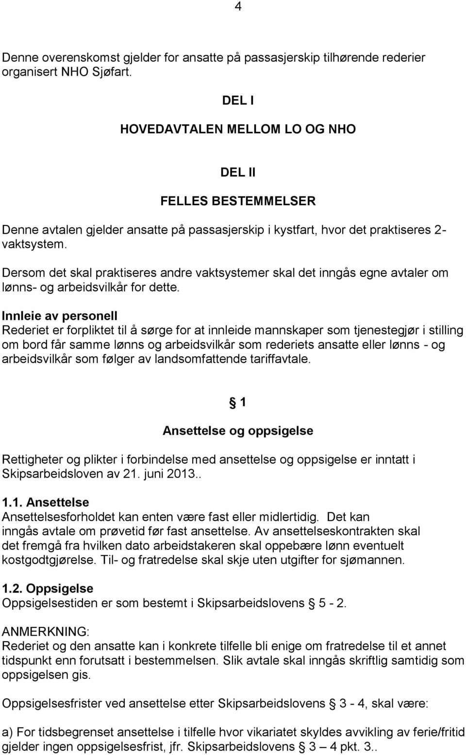 Dersom det skal praktiseres andre vaktsystemer skal det inngås egne avtaler om lønns- og arbeidsvilkår for dette.