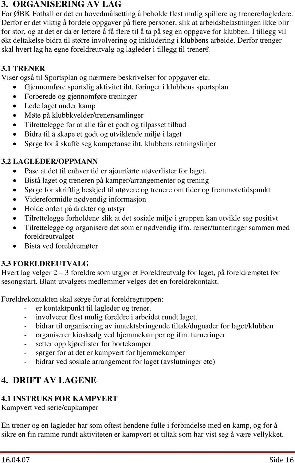 I tillegg vil økt deltakelse bidra til større involvering og inkludering i klubbens arbeide. Derfor trenger skal hvert lag ha egne foreldreutvalg og lagleder i tillegg til trener. 3.