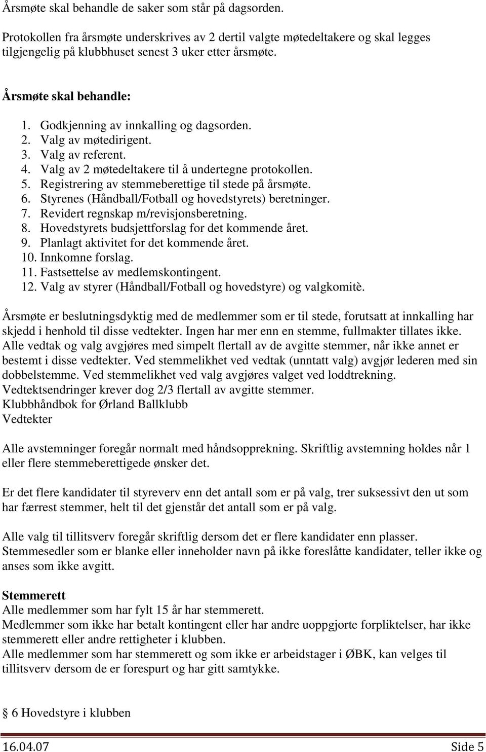 Registrering av stemmeberettige til stede på årsmøte. 6. Styrenes (Håndball/Fotball og hovedstyrets) beretninger. 7. Revidert regnskap m/revisjonsberetning. 8.