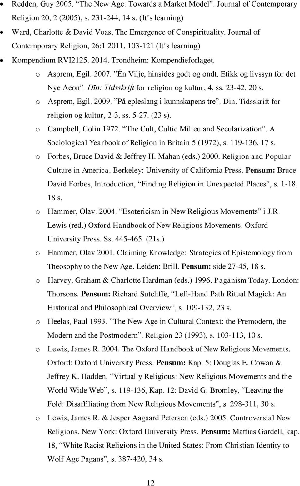 Etikk og livssyn for det Nye Aeon. Dīn: Tidsskrift for religion og kultur, 4, ss. 23-42. 20 s. o Asprem, Egil. 2009. På epleslang i kunnskapens tre. Din. Tidsskrift for religion og kultur, 2-3, ss.