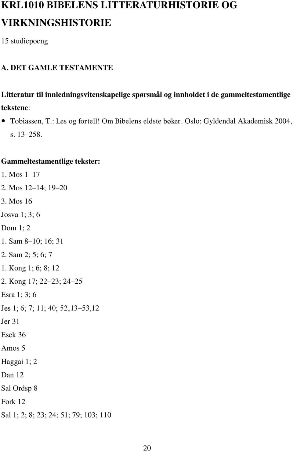 Om Bibelens eldste bøker. Oslo: Gyldendal Akademisk 2004, s. 13 258. Gammeltestamentlige tekster: 1. Mos 1 17 2. Mos 12 14; 19 20 3.