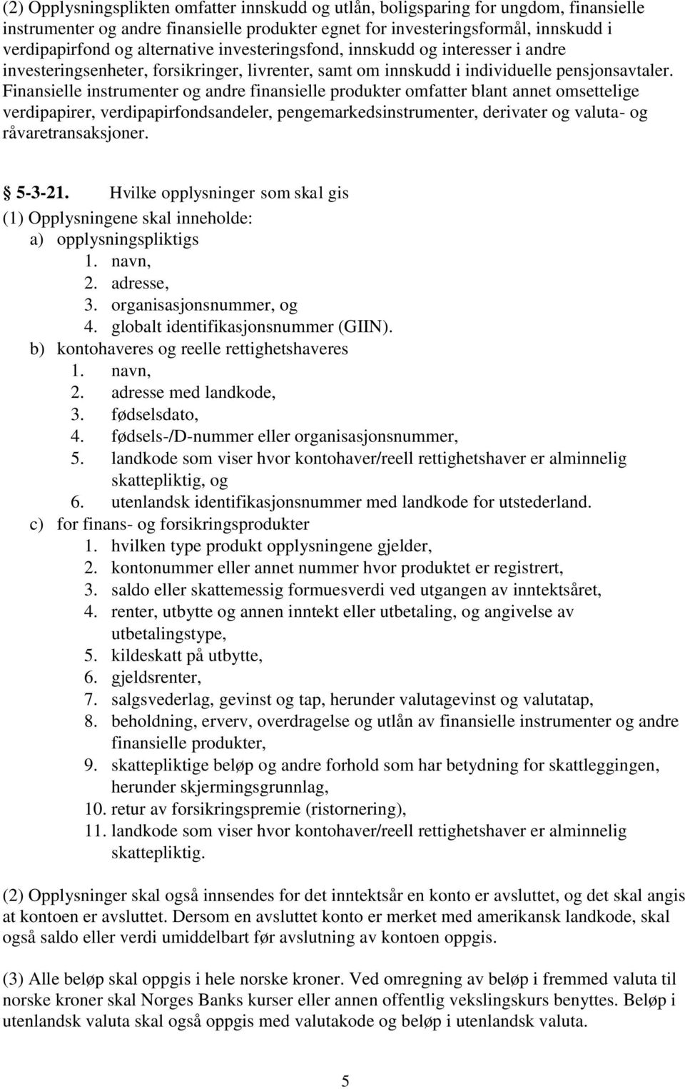 Finansielle instrumenter og andre finansielle produkter omfatter blant annet omsettelige verdipapirer, verdipapirfondsandeler, pengemarkedsinstrumenter, derivater og valuta- og råvaretransaksjoner.