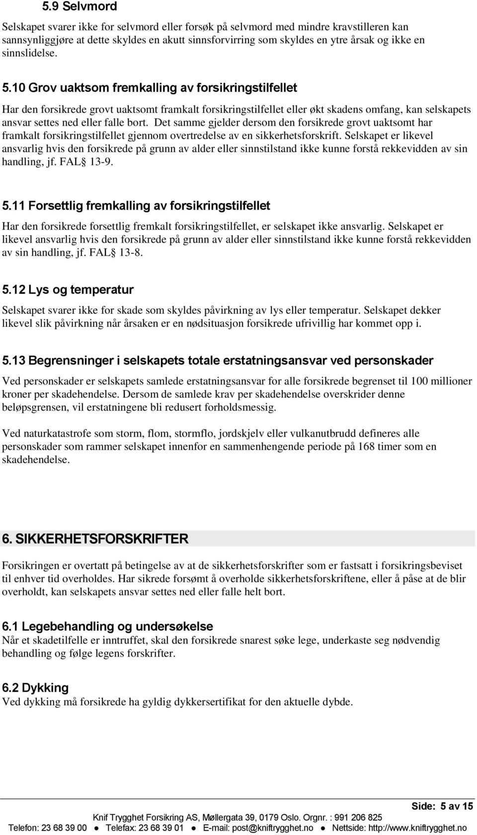 10 Grov uaktsom fremkalling av forsikringstilfellet Har den forsikrede grovt uaktsomt framkalt forsikringstilfellet eller økt skadens omfang, kan selskapets ansvar settes ned eller falle bort.