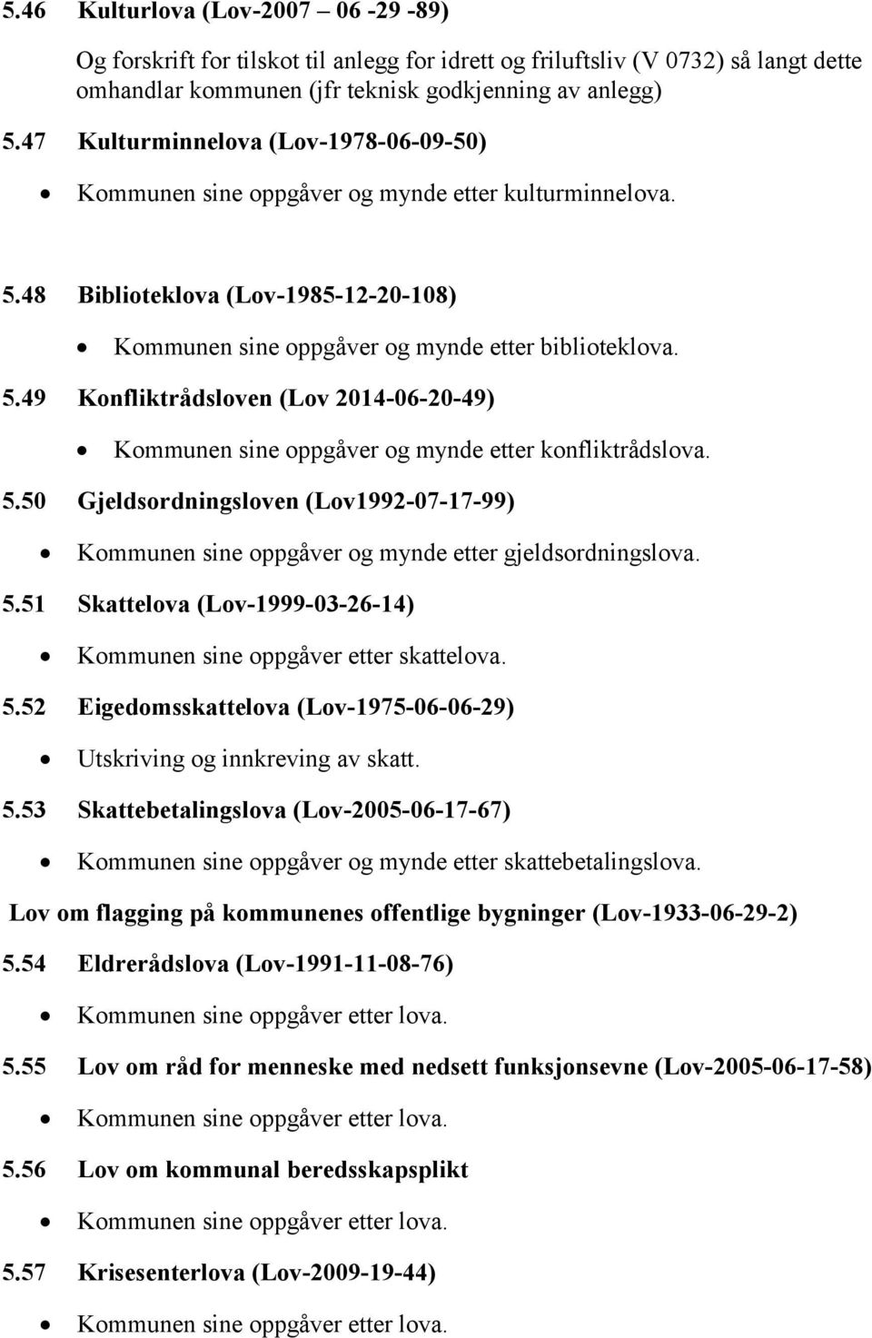 5.50 Gjeldsordningsloven (Lov1992-07-17-99) Kommunen sine oppgåver og mynde etter gjeldsordningslova. 5.51 Skattelova (Lov-1999-03-26-14) Kommunen sine oppgåver etter skattelova. 5.52 Eigedomsskattelova (Lov-1975-06-06-29) Utskriving og innkreving av skatt.