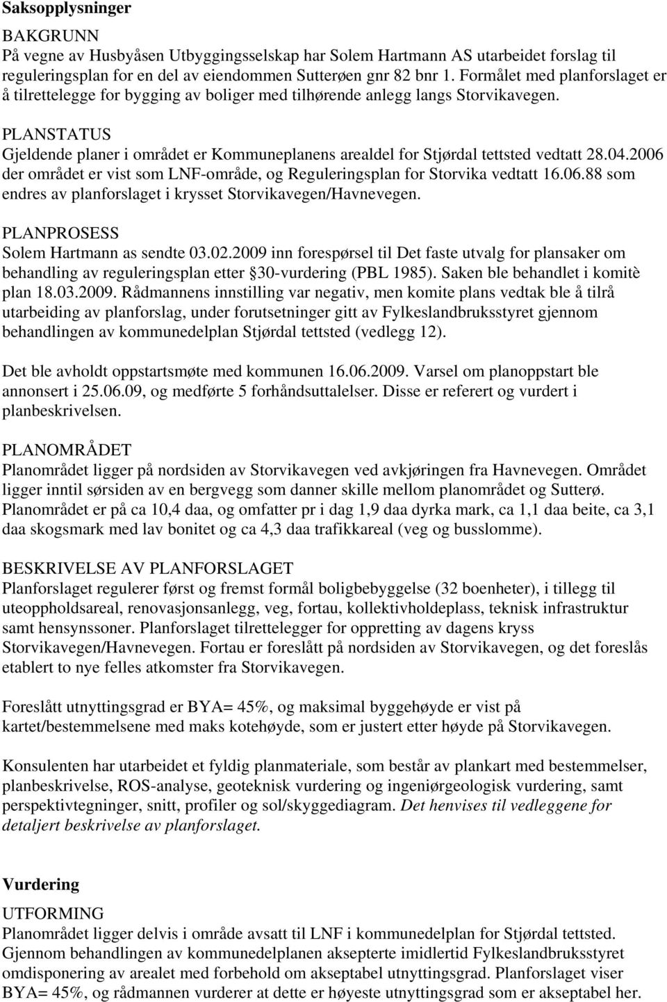 PLANSTATUS Gjeldende planer i området er Kommuneplanens arealdel for Stjørdal tettsted vedtatt 28.04.2006 der området er vist som LNF-område, og Reguleringsplan for Storvika vedtatt 16.06.88 som endres av planforslaget i krysset Storvikavegen/Havnevegen.