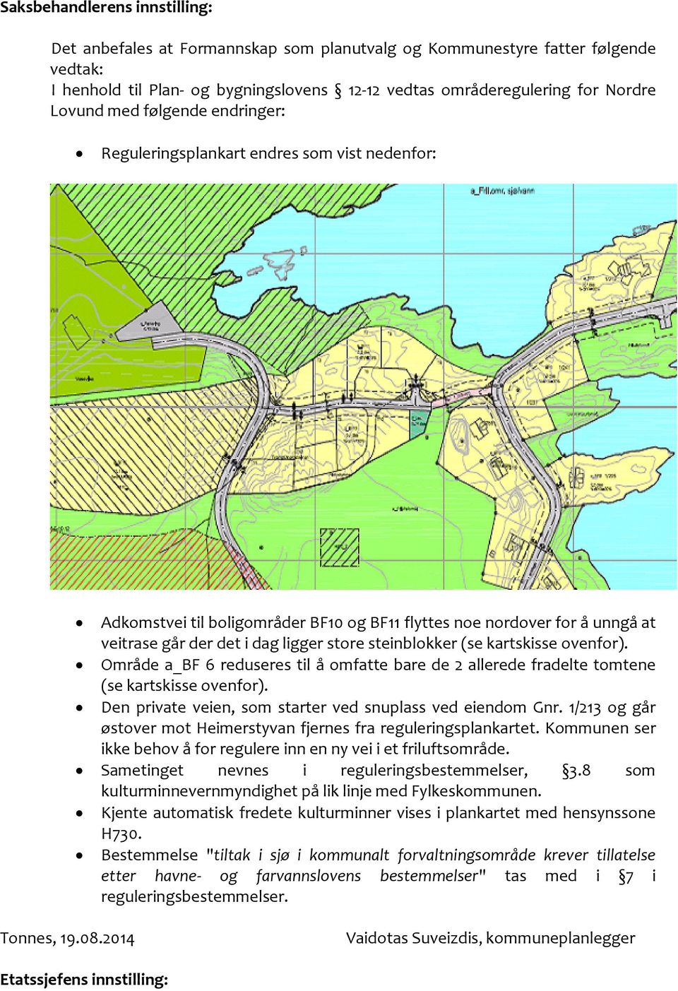 (se kartskisse ovenfor). Område a_bf 6 reduseres til å omfatte bare de 2 allerede fradelte tomtene (se kartskisse ovenfor). Den private veien, som starter ved snuplass ved eiendom Gnr.