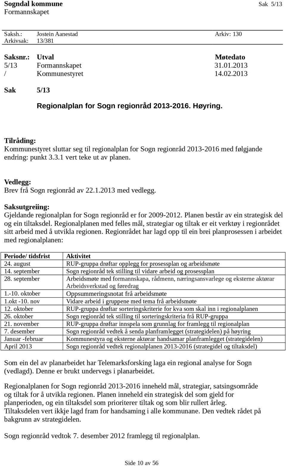 Vedlegg: Brev frå Sogn regionråd av 22.1.2013 med vedlegg. Saksutgreiing: Gjeldande regionalplan for Sogn regionråd er for 2009-2012. Planen består av ein strategisk del og ein tiltaksdel.