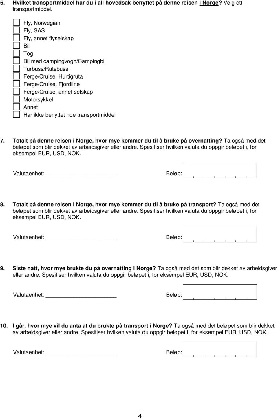 Har ikke benyttet noe transportmiddel 7. Totalt på denne reisen i Norge, hvor mye kommer du til å bruke på overnatting? Ta også med det beløpet som blir dekket av arbeidsgiver eller andre.