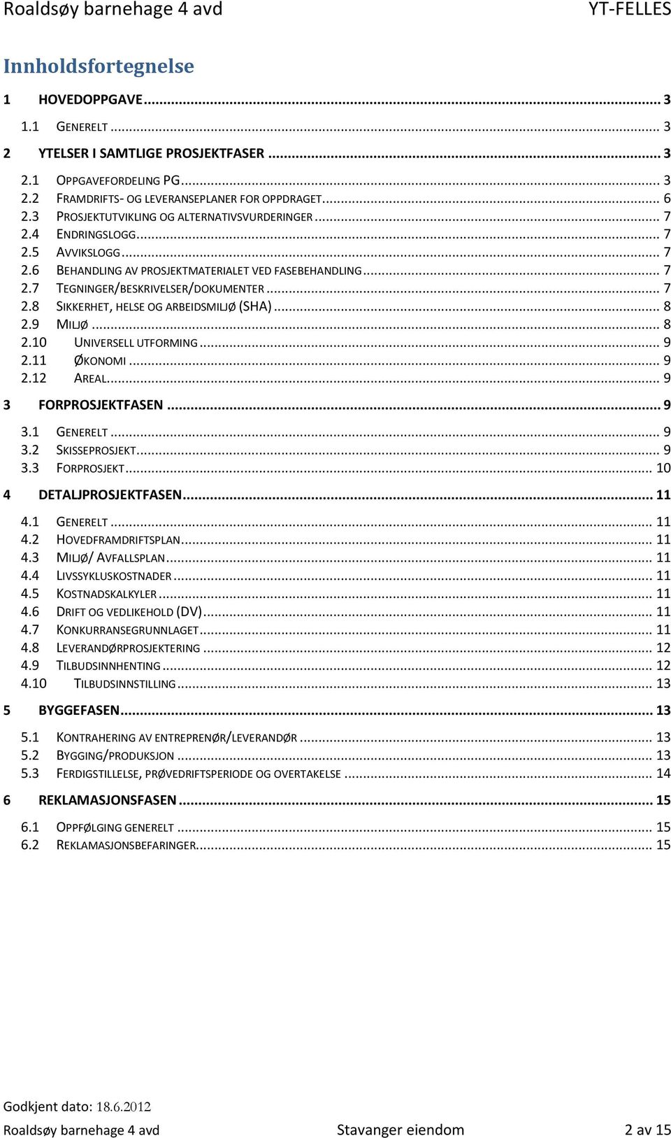 .. 7 2.8 SIKKERHET, HELSE OG ARBEIDSMILJØ (SHA)... 8 2.9 MILJØ... 8 2.10 UNIVERSELL UTFORMING... 9 2.11 ØKONOMI... 9 2.12 AREAL... 9 3 FORPROSJEKTFASEN... 9 3.1 GENERELT... 9 3.2 SKISSEPROSJEKT... 9 3.3 FORPROSJEKT... 10 4 DETALJPROSJEKTFASEN.