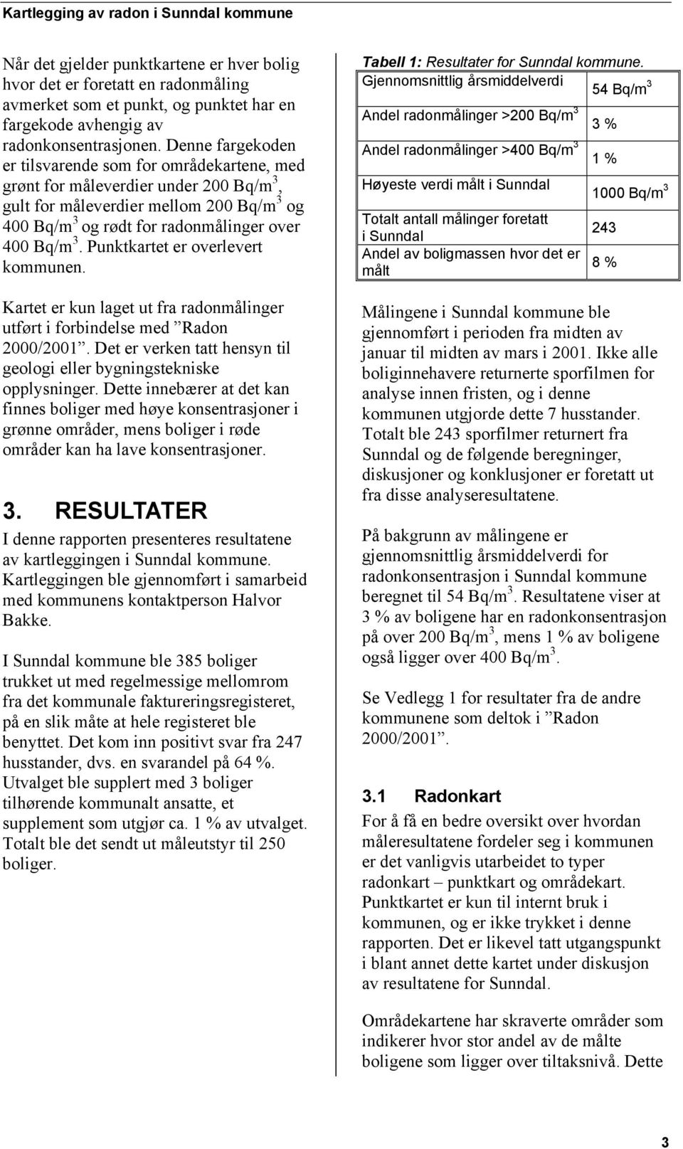 Punktkartet er overlevert kommunen. Kartet er kun laget ut fra radonmålinger utført i forbindelse med Radon 2000/2001. Det er verken tatt hensyn til geologi eller bygningstekniske opplysninger.