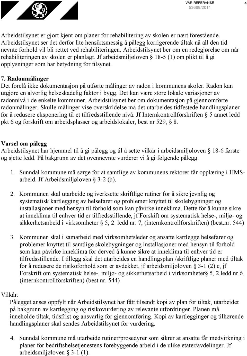 Arbeidstilsynet ber om en redegjørelse om når rehabiliteringen av skolen er planlagt. Jf arbeidsmiljøloven 18-5 (1) om plikt til å gi opplysninger som har betydning for tilsynet. 7.