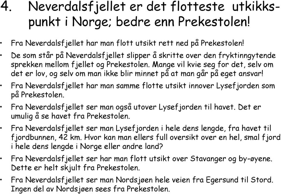 Mange vil kvie seg for det, selv om det er lov, og selv om man ikke blir minnet på at man går på eget ansvar! Fra Neverdalsfjellet har man samme flotte utsikt innover Lysefjorden som på Prekestolen.