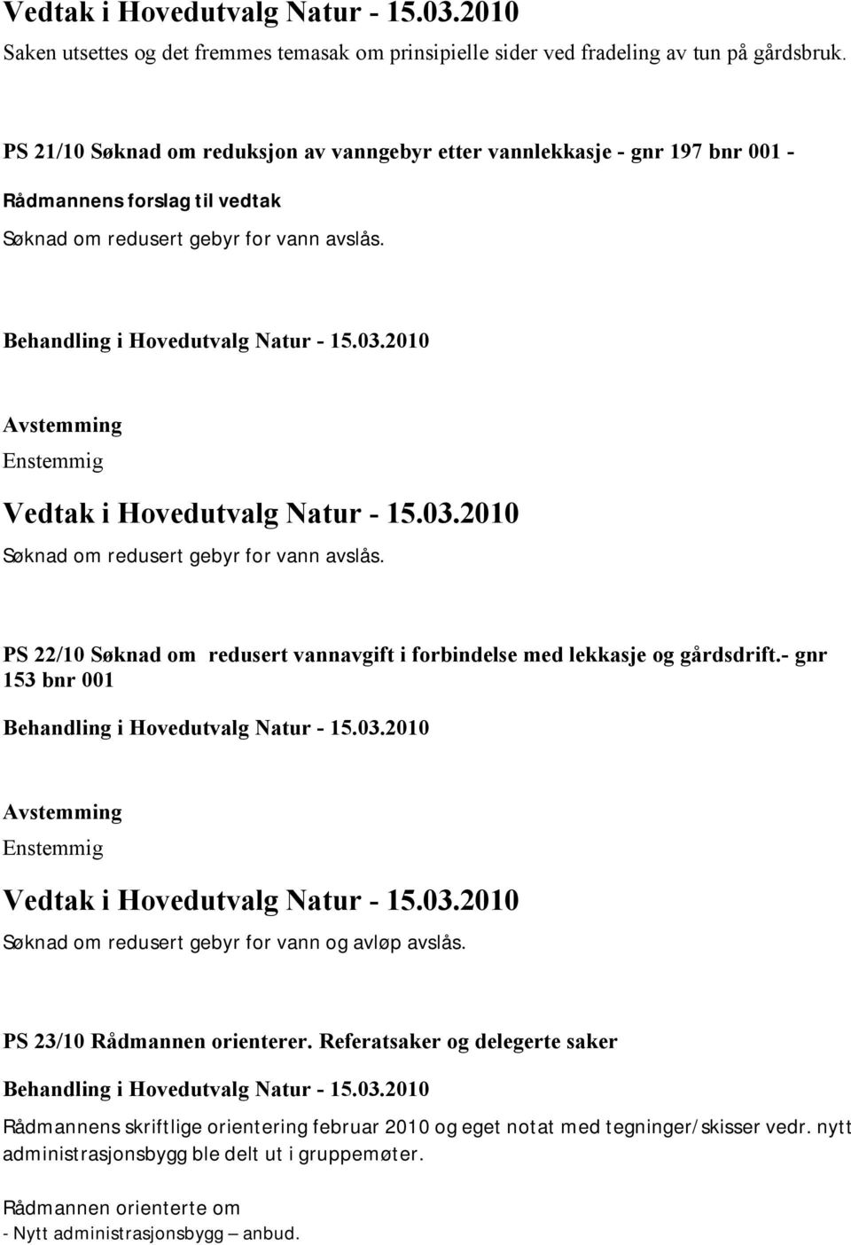 Enstemmig Søknad om redusert gebyr for vann avslås. PS 22/10 Søknad om redusert vannavgift i forbindelse med lekkasje og gårdsdrift.