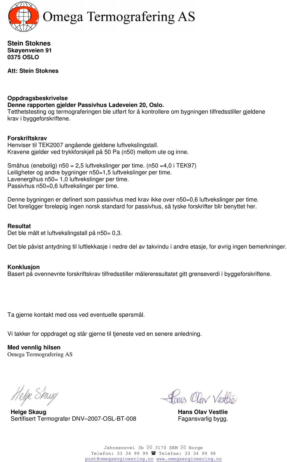 Forskriftskrav Henviser til TEK2007 angående gjeldene luftvekslingstall. Kravene gjelder ved trykkforskjell på 50 Pa (n50) mellom ute og inne. Småhus (enebolig) n50 = 2,5 luftvekslinger per time.