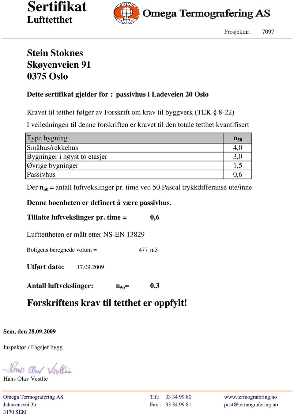 denne forskriften er kravet til den totale tetthet kvantifisert Type bygning n 50 Småhus/rekkehus 4,0 Bygninger i høyst to etasjer 3,0 Øvrige bygninger 1,5 Passivhus 0,6 Der n 50 = antall