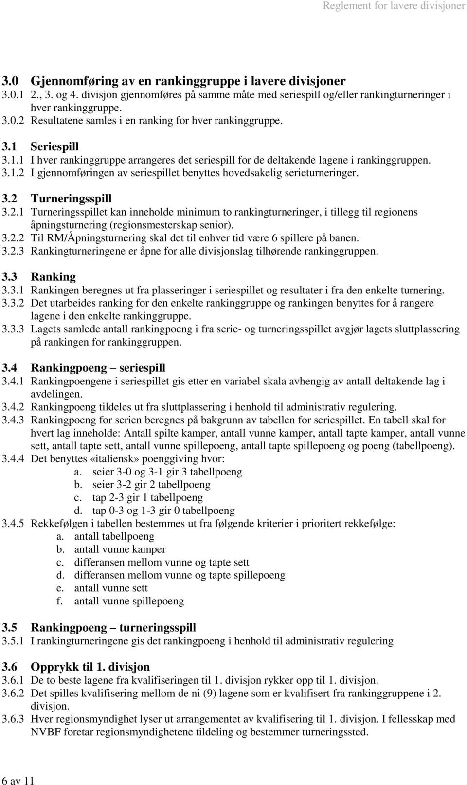 2.1 Turneringsspillet kan inneholde minimum to rankingturneringer, i tillegg til regionens åpningsturnering (regionsmesterskap senior). 3.2.2 Til RM/Åpningsturnering skal det til enhver tid være 6 spillere på banen.