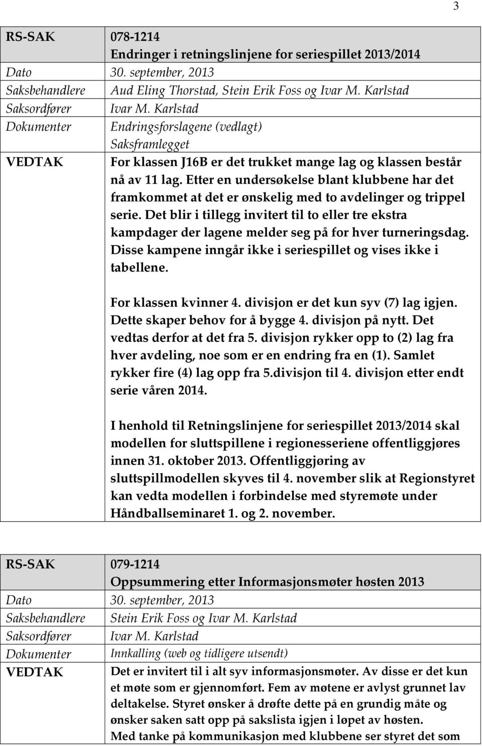 Etter en undersøkelse blant klubbene har det framkommet at det er ønskelig med to avdelinger og trippel serie.