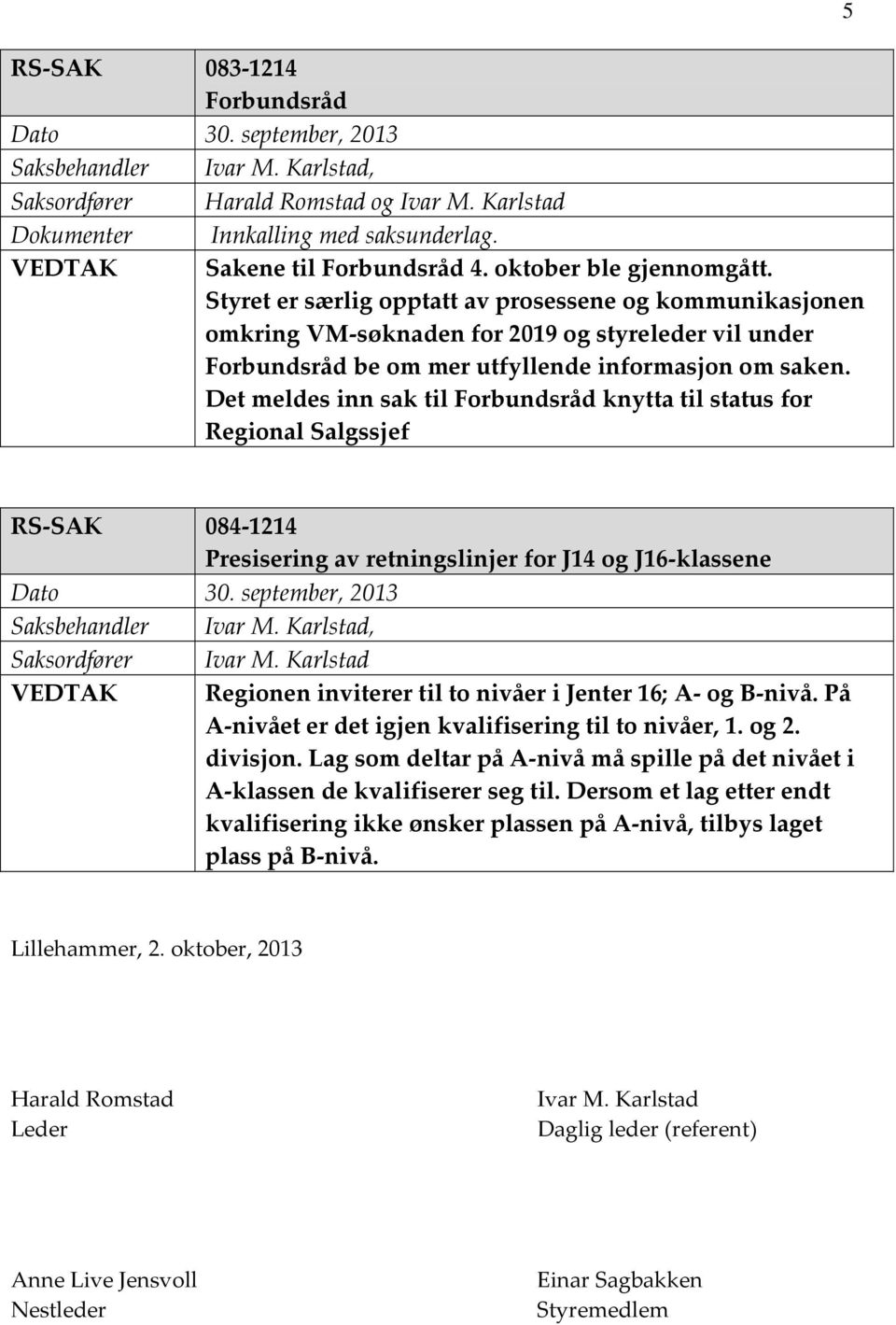 Det meldes inn sak til Forbundsråd knytta til status for Regional Salgssjef 5 RS-SAK 084-1214 Presisering av retningslinjer for J14 og J16-klassene Saksbehandler Ivar M.