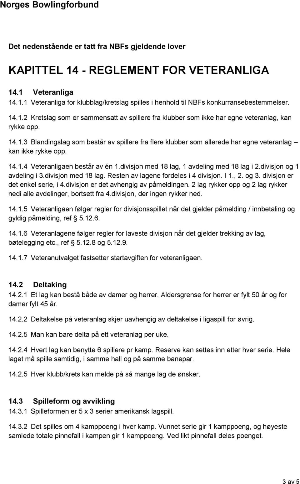 14.1.4 Veteranligaen består av én 1.divisjon med 18 lag, 1 avdeling med 18 lag i 2.divisjon og 1 avdeling i 3.divisjon med 18 lag. Resten av lagene fordeles i 4 divisjon. I 1., 2. og 3.