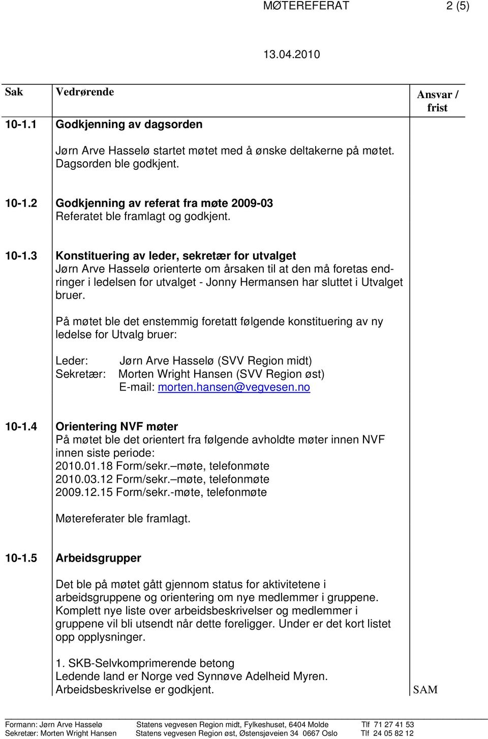 På møtet ble det enstemmig foretatt følgende konstituering av ny ledelse for Utvalg bruer: Leder: Sekretær: (SVV Region midt) Morten Wright Hansen (SVV Region øst) E-mail: morten.hansen@vegvesen.