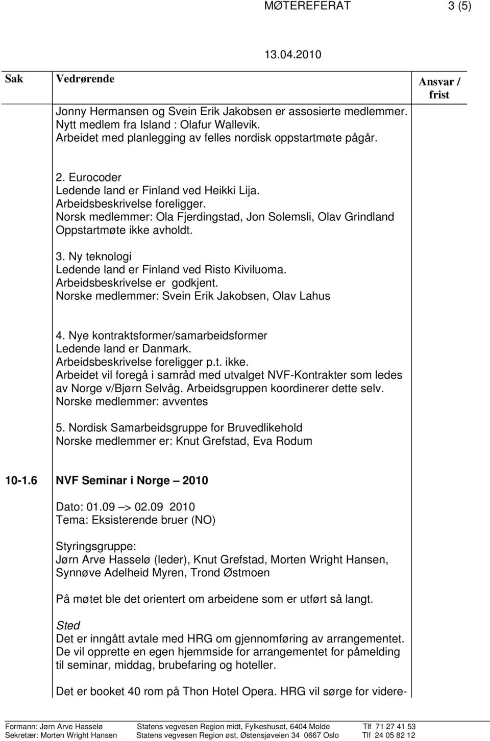 Ny teknologi Ledende land er Finland ved Risto Kiviluoma. Arbeidsbeskrivelse er godkjent. Norske medlemmer: Svein Erik Jakobsen, Olav Lahus 4.