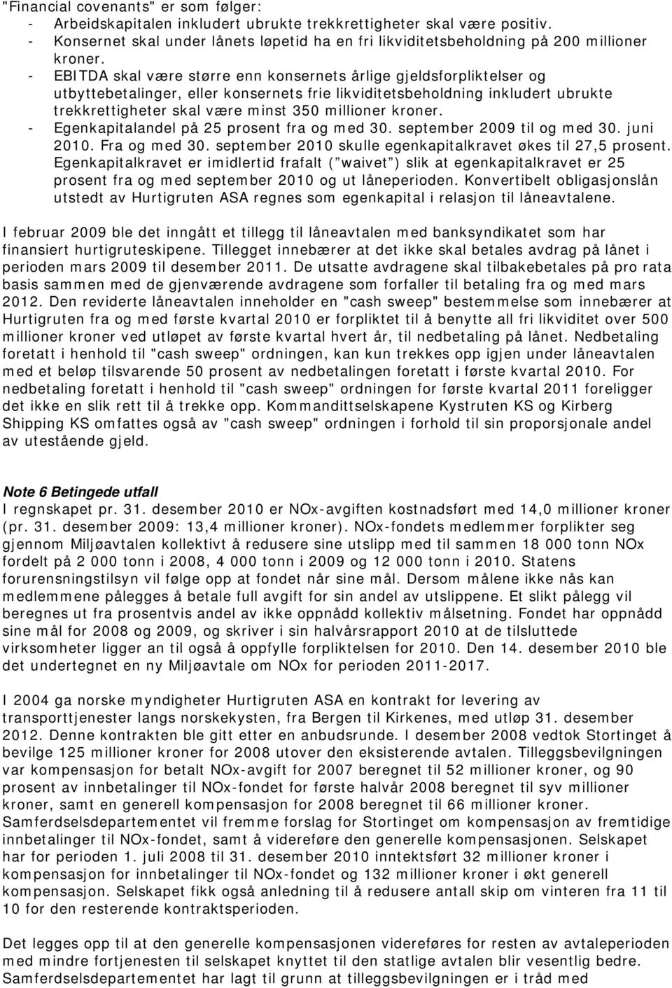 - EBITDA skal være større enn konsernets årlige gjeldsforpliktelser og utbyttebetalinger, eller konsernets frie likviditetsbeholdning inkludert ubrukte trekkrettigheter skal være minst 350 millioner