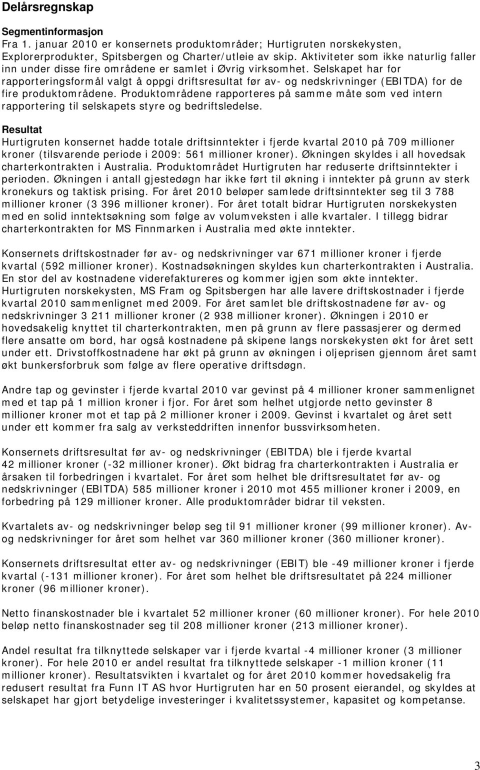 Selskapet har for rapporteringsformål valgt å oppgi driftsresultat før av- og nedskrivninger (EBITDA) for de fire produktområdene.