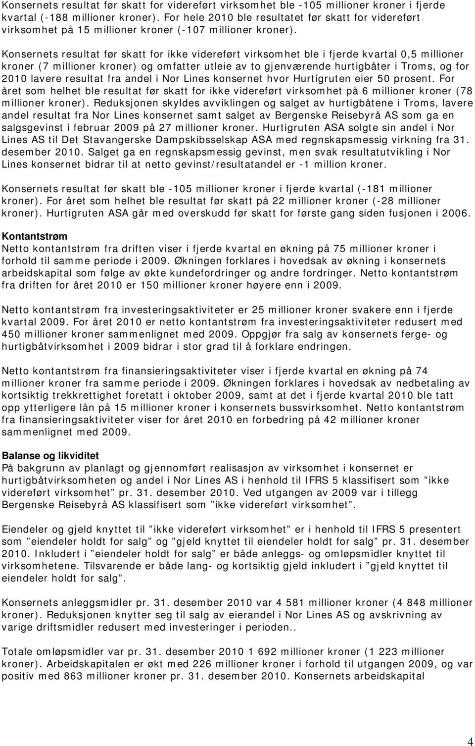 Konsernets resultat før skatt for ikke videreført virksomhet ble i fjerde kvartal 0,5 millioner kroner (7 millioner kroner) og omfatter utleie av to gjenværende hurtigbåter i Troms, og for 2010