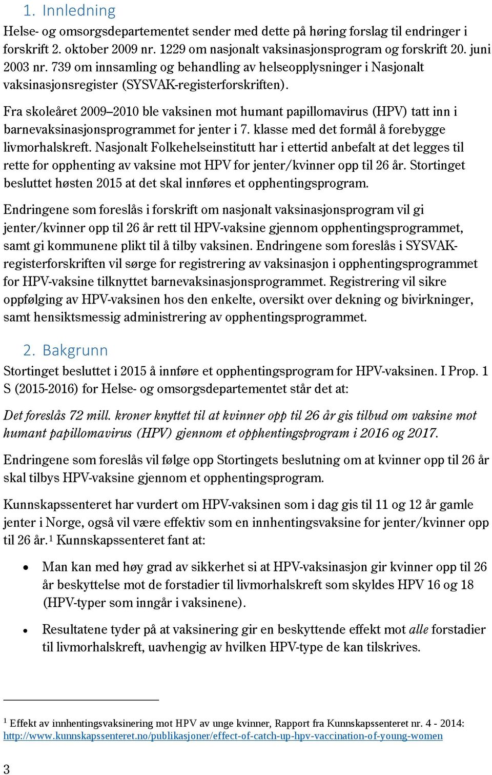 Fra skoleåret 2009 2010 ble vaksinen mot humant papillomavirus (HPV) tatt inn i barnevaksinasjonsprogrammet for jenter i 7. klasse med det formål å forebygge livmorhalskreft.