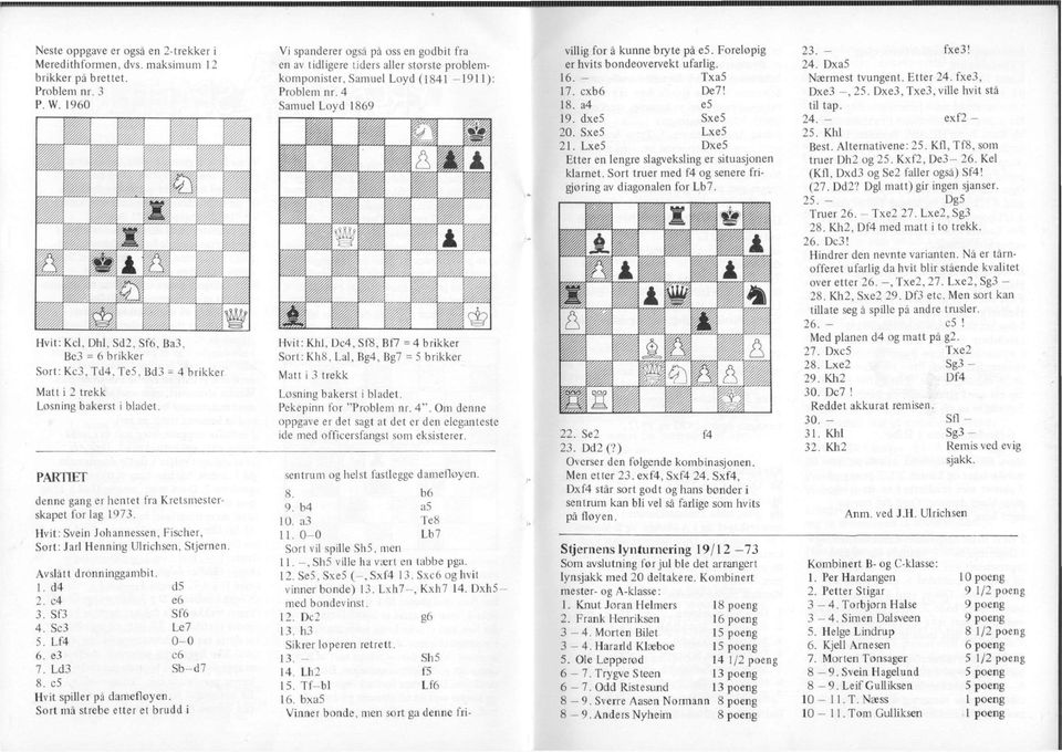 Hvit: Svein Johannessen, Fischer, Sort: Jarl Henning Ulrichsen, Stjernen. Avslått dronninggabit. 1. d4 d5 2. c4 e6 3. Sf3 Sf6 4. Sc3 Le7 5. Lf4 0-0 6. e3 c6 7. Ld3 Sb-d7 8.