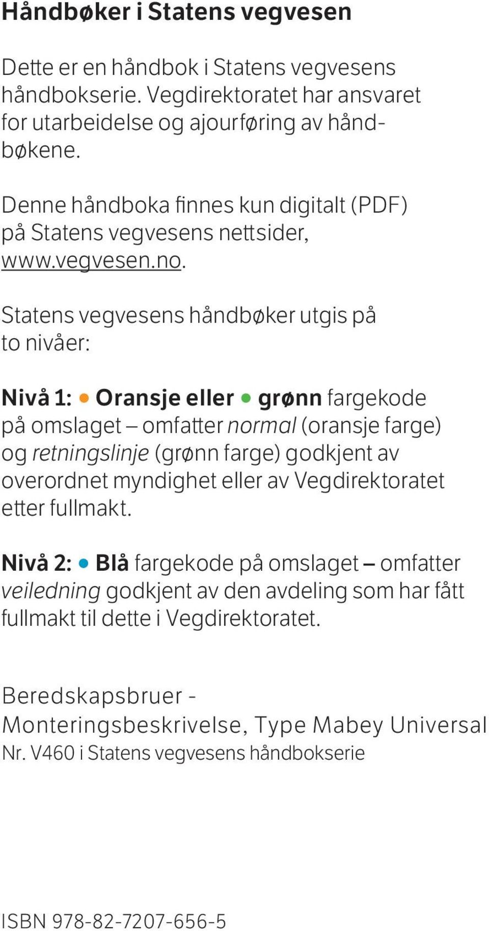 Statens vegvesens håndbøker utgis på to nivåer: Nivå : Oransje eller grønn fargekode på omslaget omfatter normal (oransje farge) og retningslinje (grønn farge) godkjent av overordnet