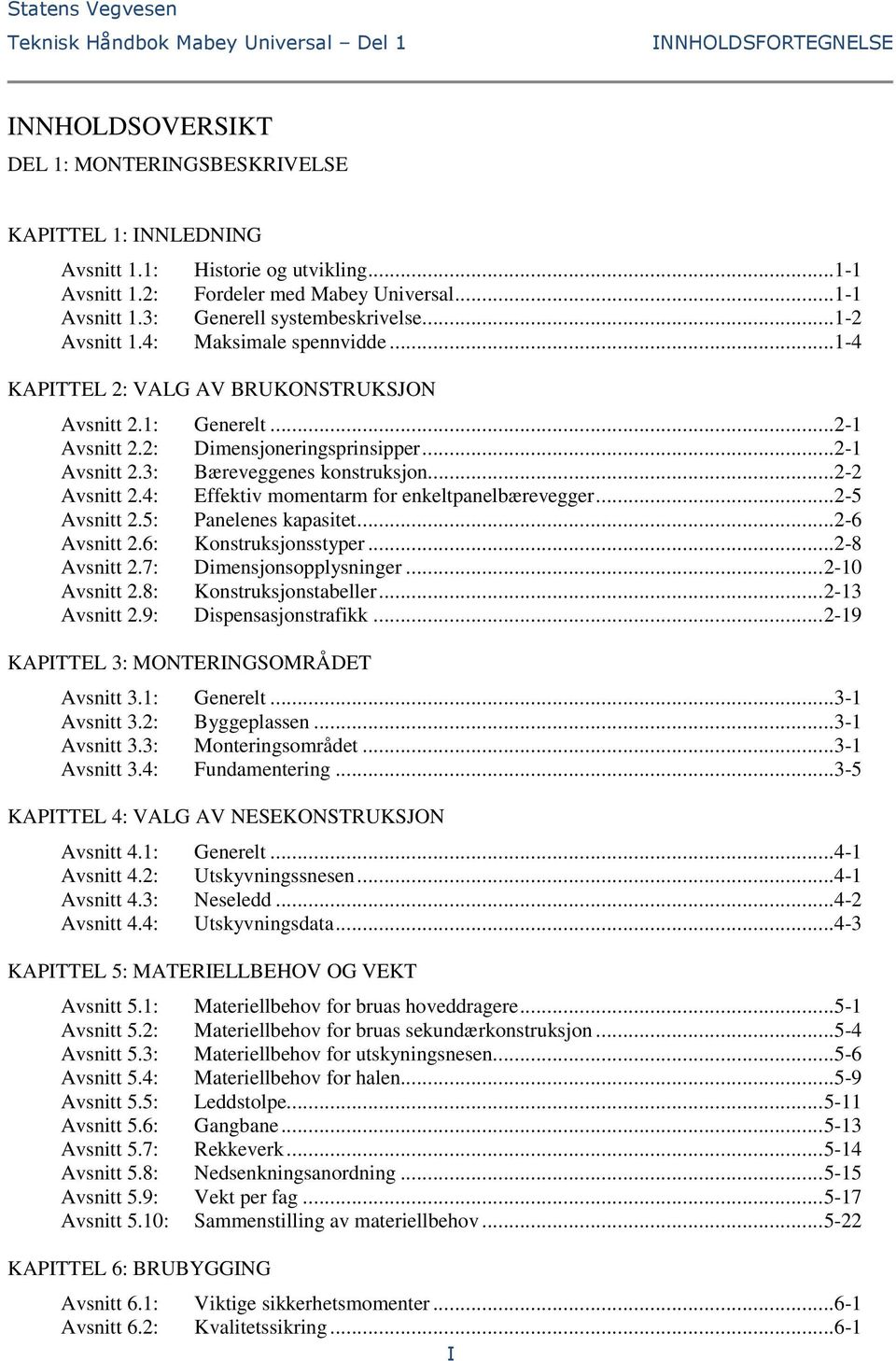 .. Avsnitt.: Effektiv momentarm for enkeltpanelbærevegger...5 Avsnitt.5: Panelenes kapasitet...6 Avsnitt.6: Konstruksjonsstyper...8 Avsnitt.7: Dimensjonsopplysninger... 0 Avsnitt.