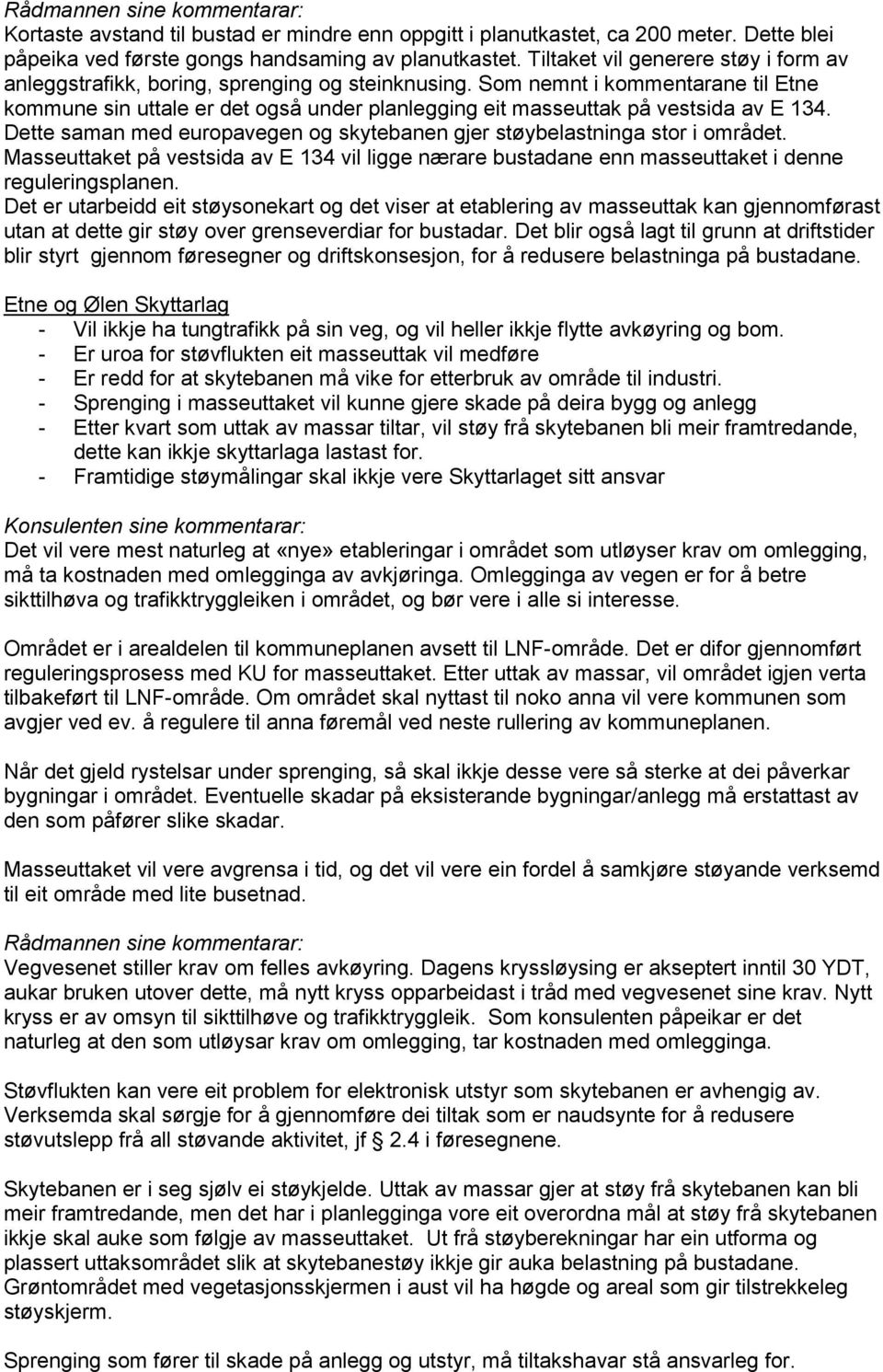 Som nemnt i kommentarane til Etne kommune sin uttale er det også under planlegging eit masseuttak på vestsida av E 134. Dette saman med europavegen og skytebanen gjer støybelastninga stor i området.