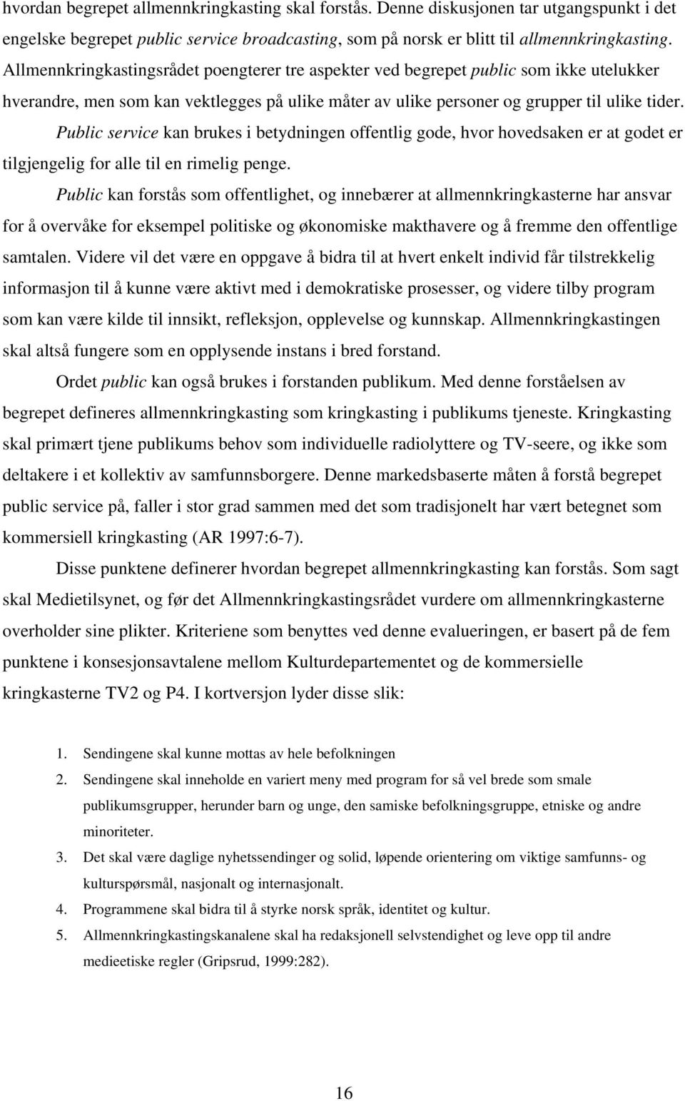 Public service kan brukes i betydningen offentlig gode, hvor hovedsaken er at godet er tilgjengelig for alle til en rimelig penge.