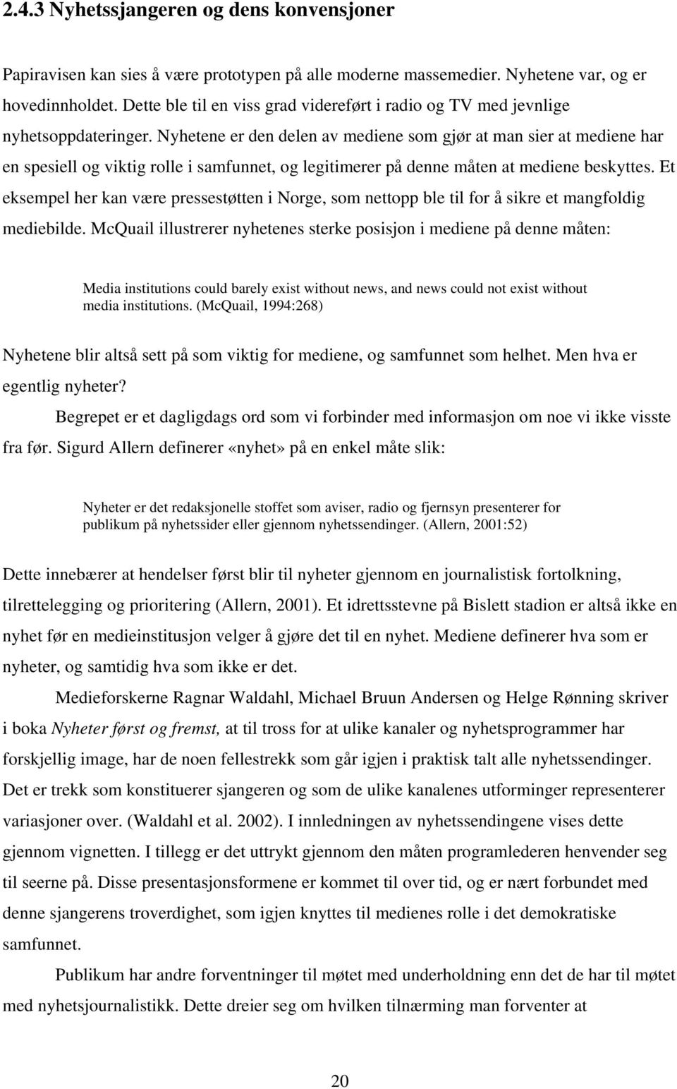 Nyhetene er den delen av mediene som gjør at man sier at mediene har en spesiell og viktig rolle i samfunnet, og legitimerer på denne måten at mediene beskyttes.