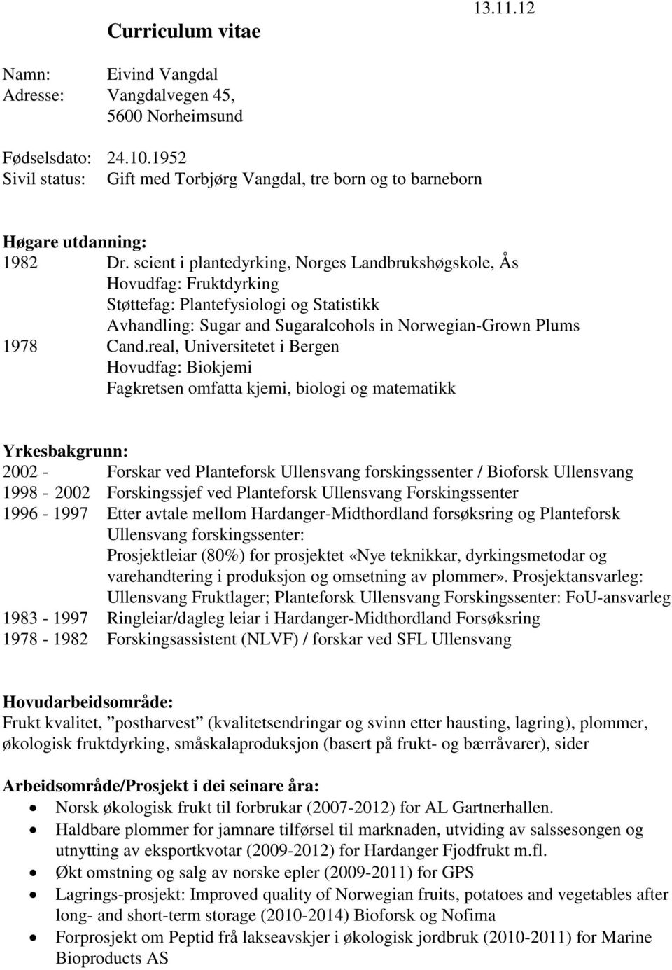 scient i plantedyrking, Norges Landbrukshøgskole, Ås Hovudfag: Fruktdyrking Støttefag: Plantefysiologi og Statistikk Avhandling: Sugar and Sugaralcohols in Norwegian-Grown Plums 1978 Cand.