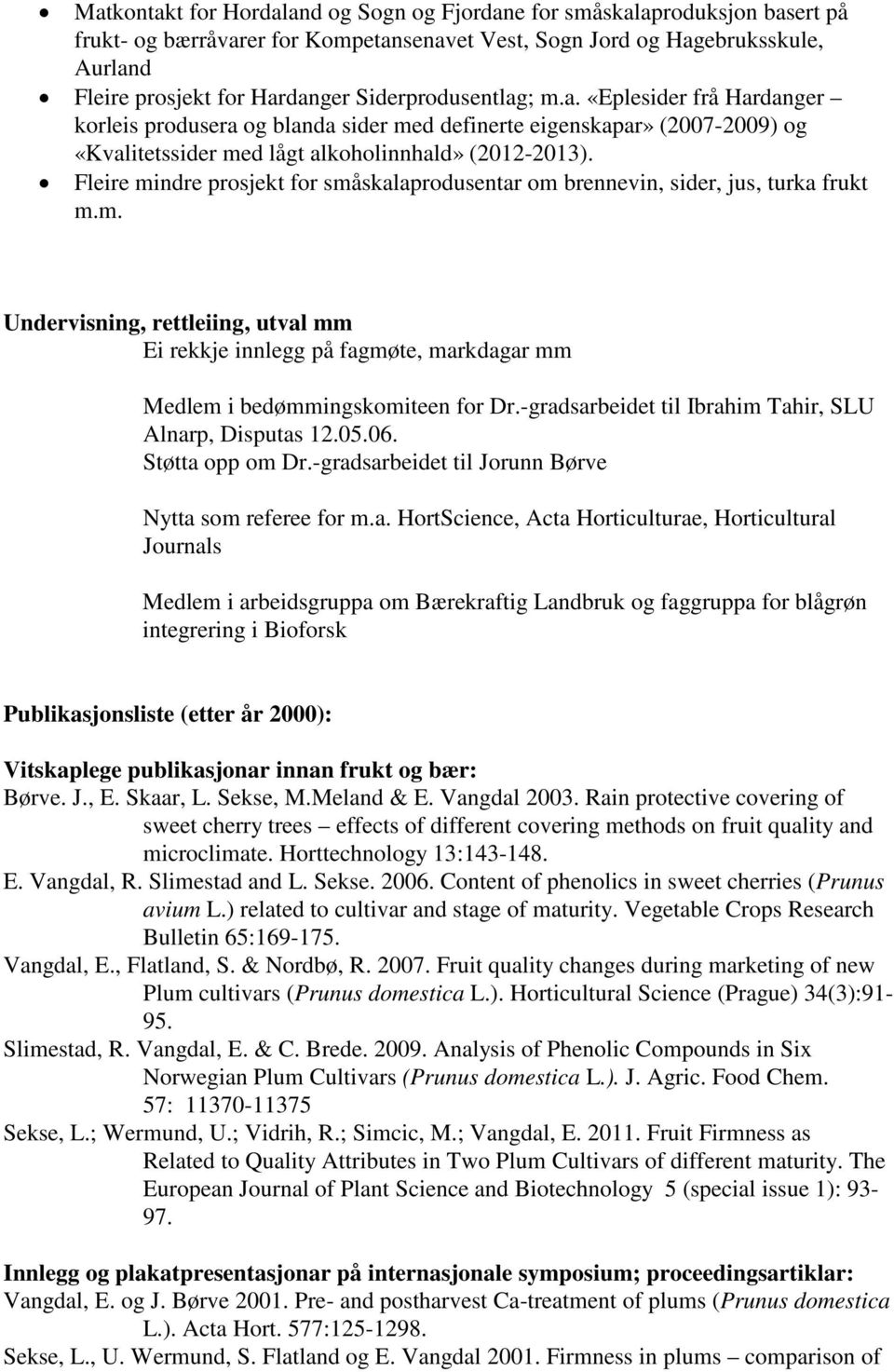 Fleire mindre prosjekt for småskalaprodusentar om brennevin, sider, jus, turka frukt m.m. Undervisning, rettleiing, utval mm Ei rekkje innlegg på fagmøte, markdagar mm Medlem i bedømmingskomiteen for Dr.