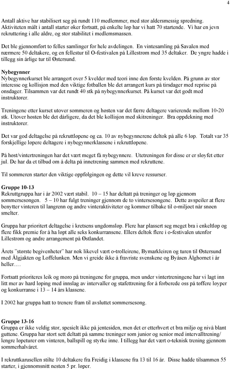 En vintesamling på Savalen med nærmere 50 deltakere, og en fellestur til O-festivalen på Lillestrøm med 35 deltaker. De yngre hadde i tillegg sin årlige tur til Østersund.