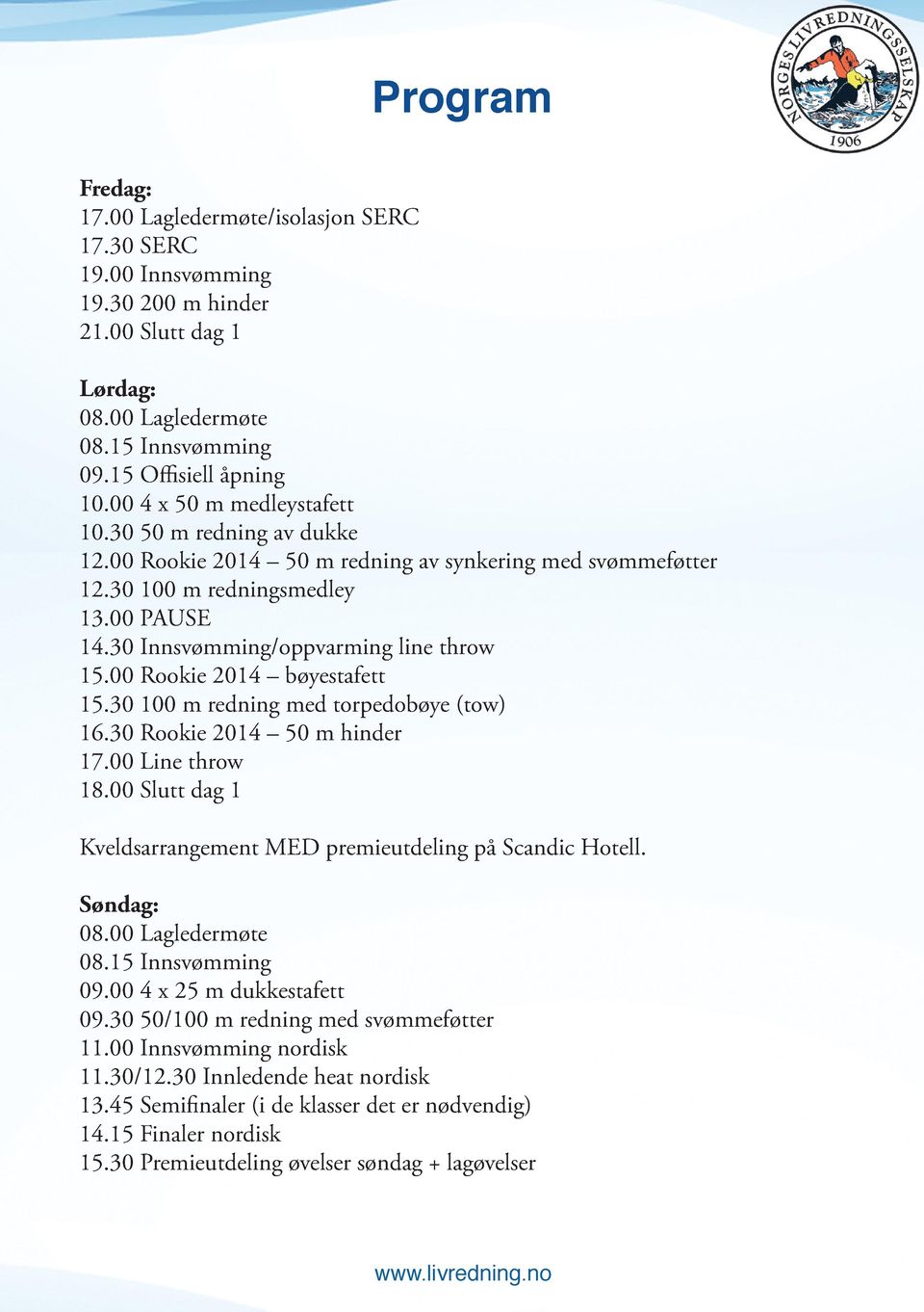 00 Rookie 2014 bøyestafett 15.30 100 m redning med torpedobøye (tow) 16.30 Rookie 2014 50 m hinder 17.00 Line throw 18.00 Slutt dag 1 Kveldsarrangement MED premieutdeling på Scandic Hotell.