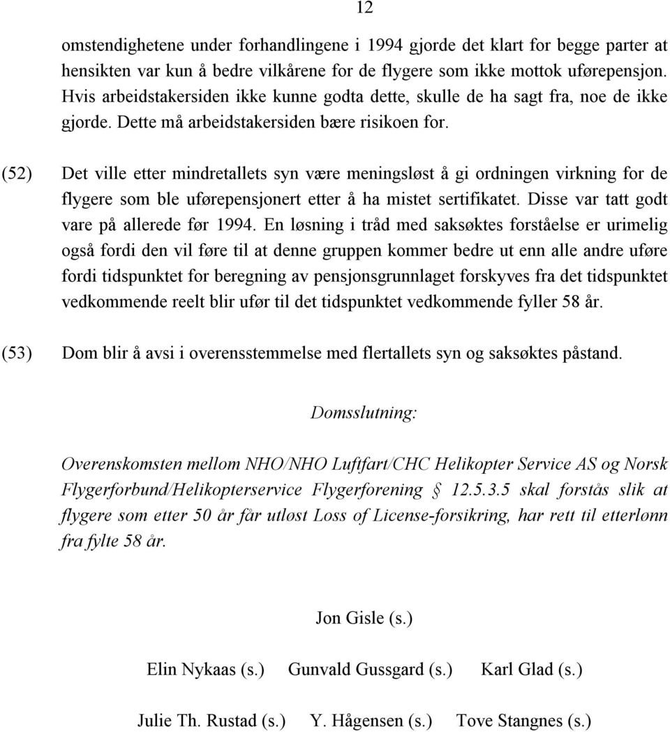 (52) Det ville etter mindretallets syn være meningsløst å gi ordningen virkning for de flygere som ble uførepensjonert etter å ha mistet sertifikatet. Disse var tatt godt vare på allerede før 1994.