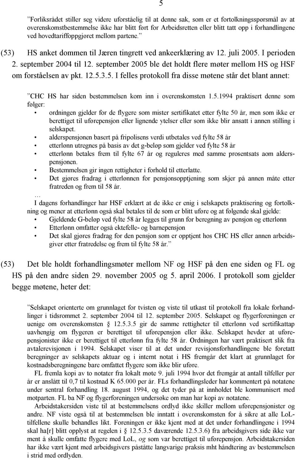 september 2005 ble det holdt flere møter mellom HS og HSF om forståelsen av pkt. 12.5.3.5. I felles protokoll fra disse møtene står det blant annet: CHC HS har siden bestemmelsen kom inn i overenskomsten 1.