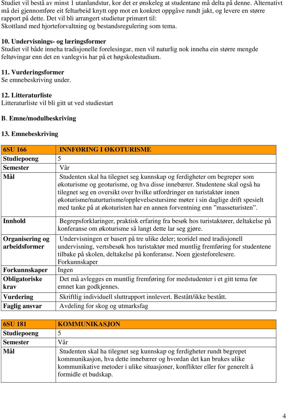 Det vil bli arrangert studietur primært til: Skottland med hjorteforvaltning og bestandsregulering som tema. 10.