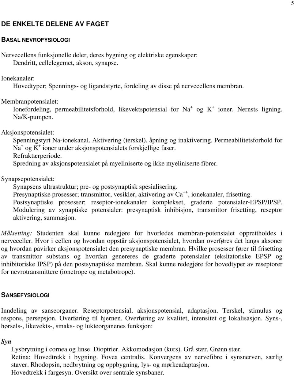 Nernsts ligning. Na/K-pumpen. Aksjonspotensialet: Spenningstyrt Na-ionekanal. Aktivering (terskel), åpning og inaktivering.