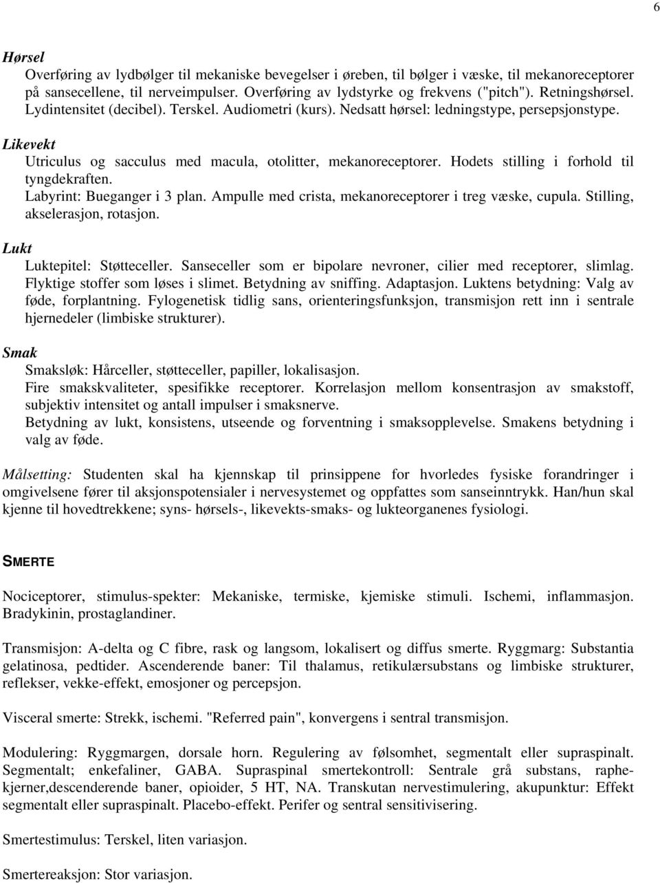 Hodets stilling i forhold til tyngdekraften. Labyrint: Bueganger i 3 plan. Ampulle med crista, mekanoreceptorer i treg væske, cupula. Stilling, akselerasjon, rotasjon. Lukt Luktepitel: Støtteceller.