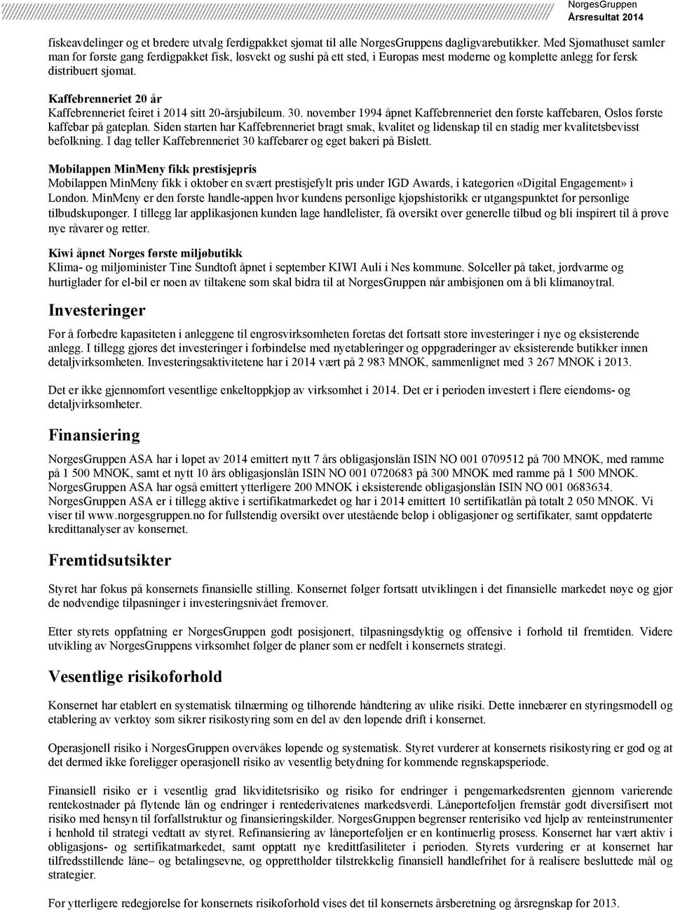 Kaffebrenneriet 20 år Kaffebrenneriet feiret i 2014 sitt 20-årsjubileum. 30. november 1994 åpnet Kaffebrenneriet den første kaffebaren, Oslos første kaffebar på gateplan.