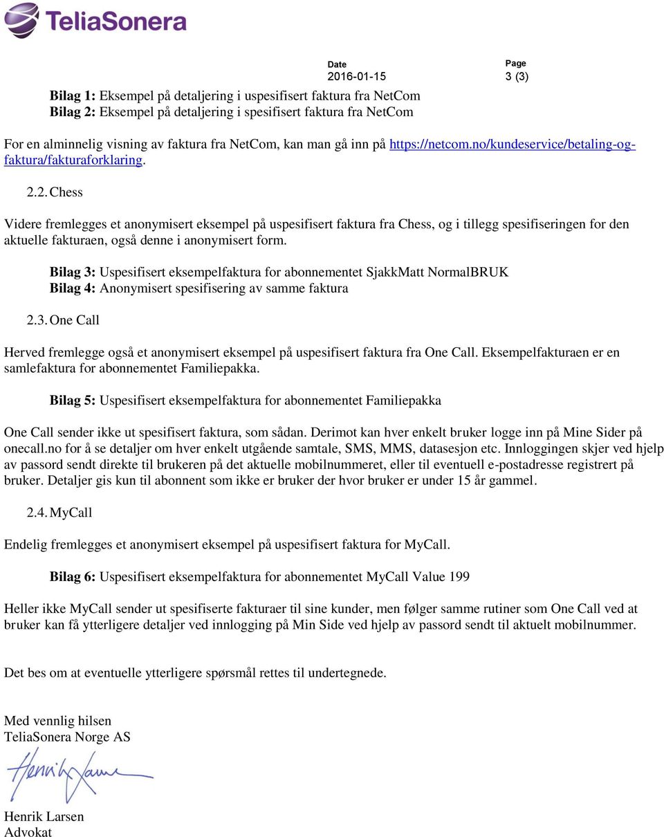 2. Chess Videre fremlegges et anonymisert eksempel på uspesifisert faktura fra Chess, og i tillegg spesifiseringen for den aktuelle fakturaen, også denne i anonymisert form.