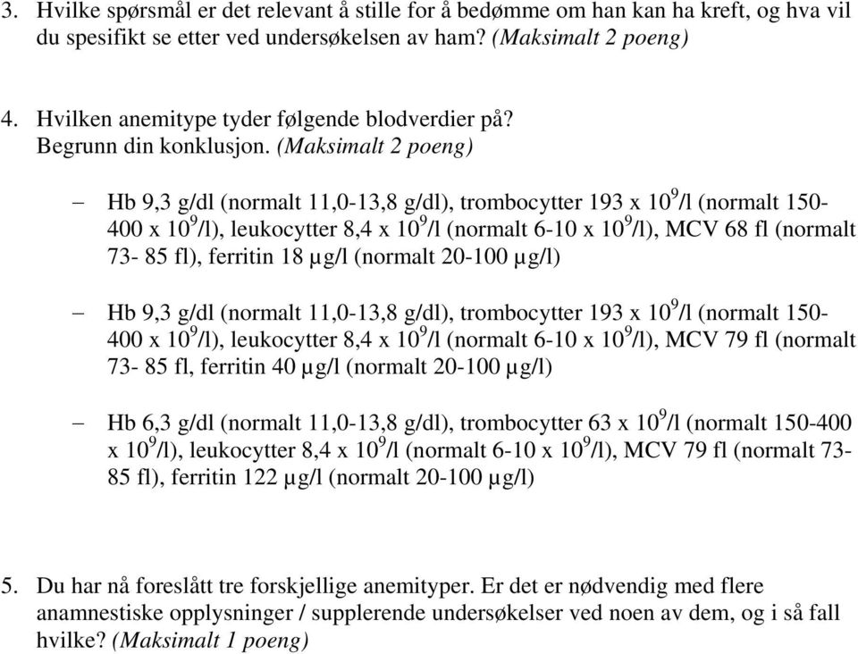 (Maksimalt 2 poeng) Hb 9,3 g/dl (normalt 11,0-13,8 g/dl), trombocytter 193 x 10 9 /l (normalt 150-400 x 10 9 /l), leukocytter 8,4 x 10 9 /l (normalt 6-10 x 10 9 /l), MCV 68 fl (normalt 73-85 fl),